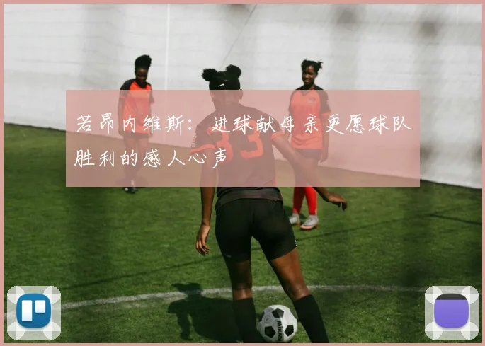 若昂内维斯：进球献母亲更愿球队胜利的感人心声