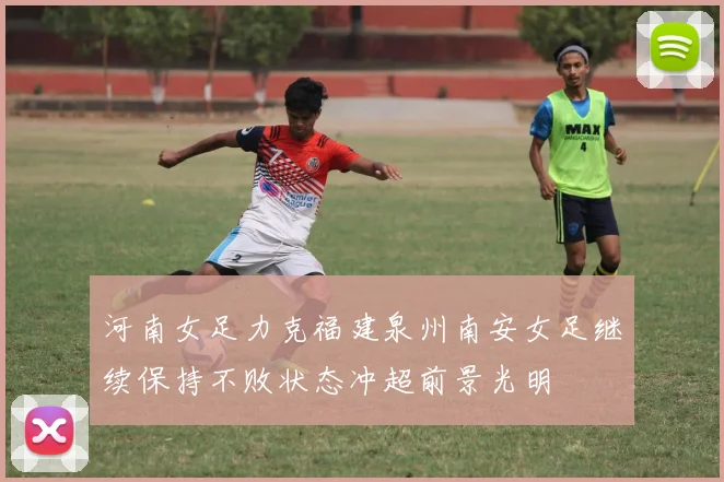 河南女足力克福建泉州南安女足继续保持不败状态冲超前景光明