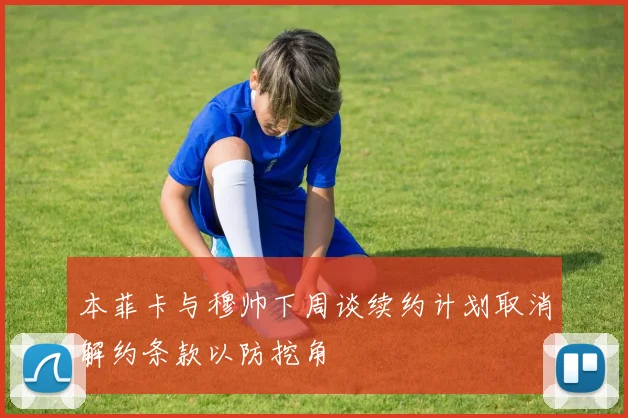 本菲卡与穆帅下周谈续约计划取消解约条款以防挖角