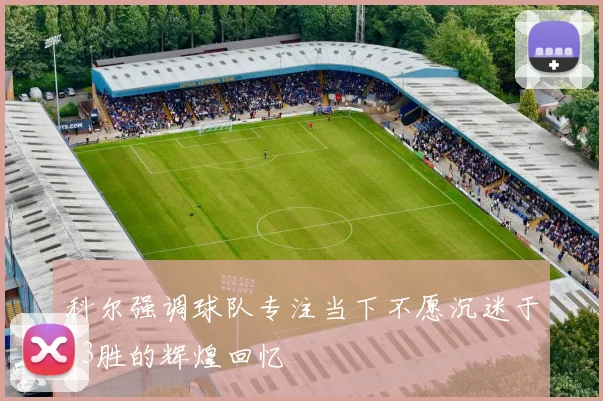 科尔强调球队专注当下不愿沉迷于73胜的辉煌回忆