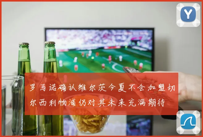 罗马诺确认维尔茨今夏不会加盟切尔西利物浦仍对其未来充满期待
