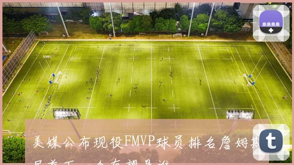 美媒公布现役FMVP球员排名詹姆斯居首下一个有望是谁
