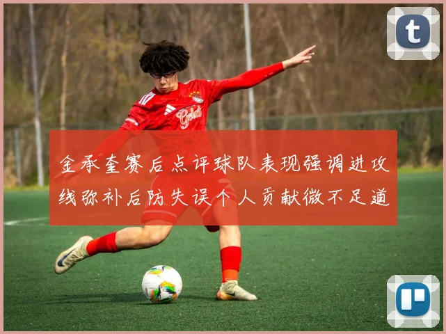 金承奎赛后点评球队表现强调进攻线弥补后防失误个人贡献微不足道